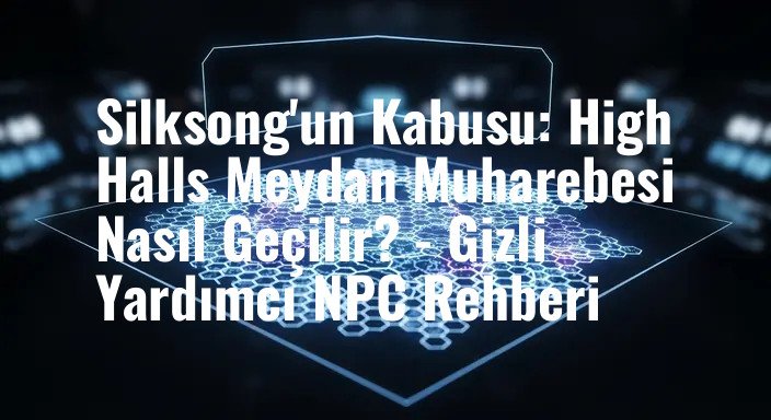 Silksong'un Kabusu: High Halls Meydan Muharebesi Nasıl Geçilir? - Gizli Yardımcı NPC Rehberi