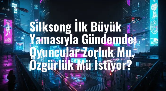 Silksong İlk Büyük Yamasıyla Gündemde: Oyuncular Zorluk Mu, Özgürlük Mü İstiyor?