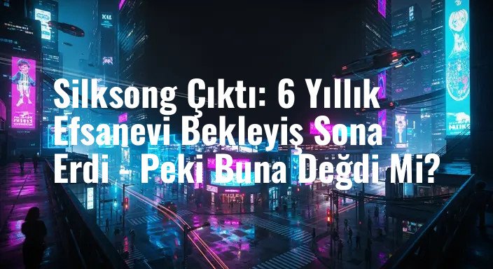 Silksong Çıktı: 6 Yıllık Efsanevi Bekleyiş Sona Erdi - Peki Buna Değdi Mi?