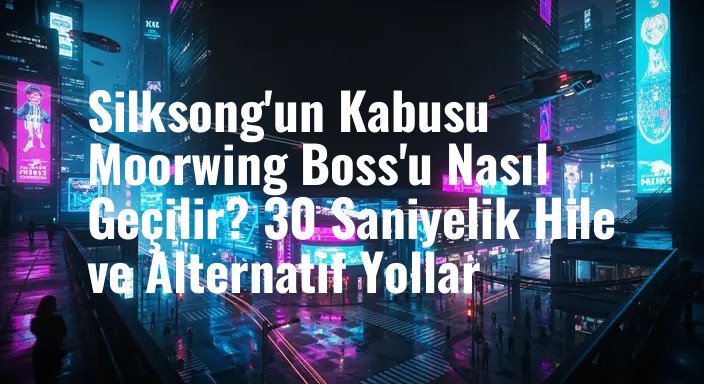 Silksong'un Kabusu Moorwing Boss'u Nasıl Geçilir? 30 Saniyelik Hile ve Alternatif Yollar