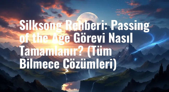 Silksong Rehberi: Passing of the Age Görevi Nasıl Tamamlanır? (Tüm Bilmece Çözümleri)