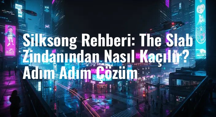 Silksong Rehberi: The Slab Zindanından Nasıl Kaçılır? Adım Adım Çözüm