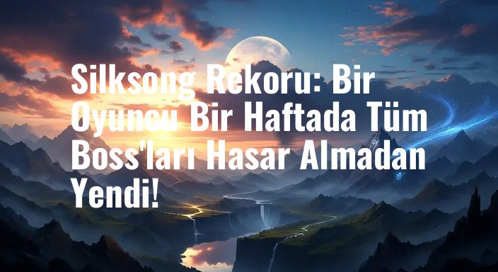 Silksong Rekoru: Bir Oyuncu Bir Haftada Tüm Boss'ları Hasar Almadan Yendi!