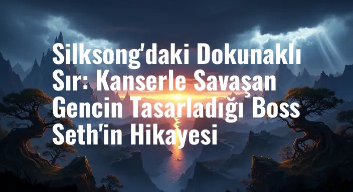 Silksong'daki Dokunaklı Sır: Kanserle Savaşan Gencin Tasarladığı Boss Seth'in Hikayesi