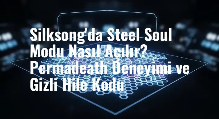 Silksong'da Steel Soul Modu Nasıl Açılır? Permadeath Deneyimi ve Gizli Hile Kodu