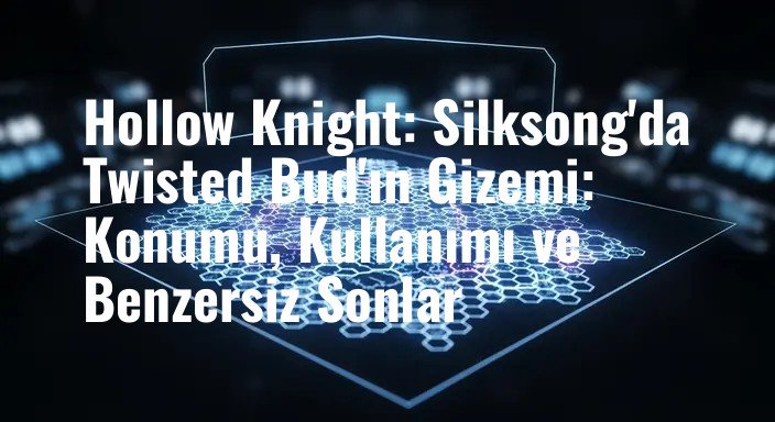 Hollow Knight: Silksong'da Twisted Bud'ın Gizemi: Konumu, Kullanımı ve Benzersiz Sonlar