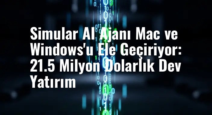 Simular AI Ajanı Mac ve Windows'u Ele Geçiriyor: 21.5 Milyon Dolarlık Dev Yatırım