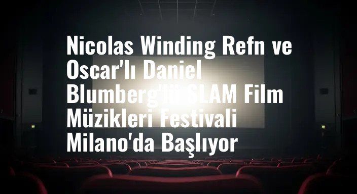 Nicolas Winding Refn ve Oscar'lı Daniel Blumberg'lü SLAM Film Müzikleri Festivali Milano'da Başlıyor