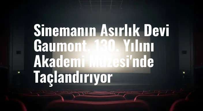 Sinemanın Asırlık Devi Gaumont, 130. Yılını Akademi Müzesi'nde Taçlandırıyor