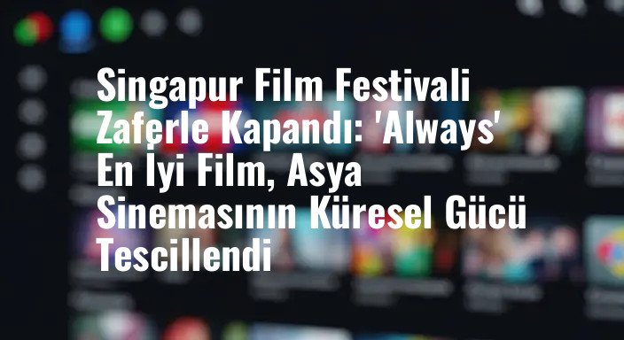 Singapur Film Festivali Zaferle Kapandı: 'Always' En İyi Film, Asya Sinemasının Küresel Gücü Tescillendi