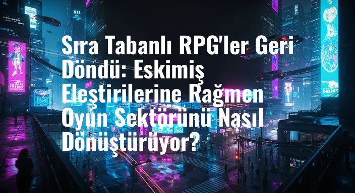 Sıra Tabanlı RPG'ler Geri Döndü: Eskimiş Eleştirilerine Rağmen Oyun Sektörünü Nasıl Dönüştürüyor?