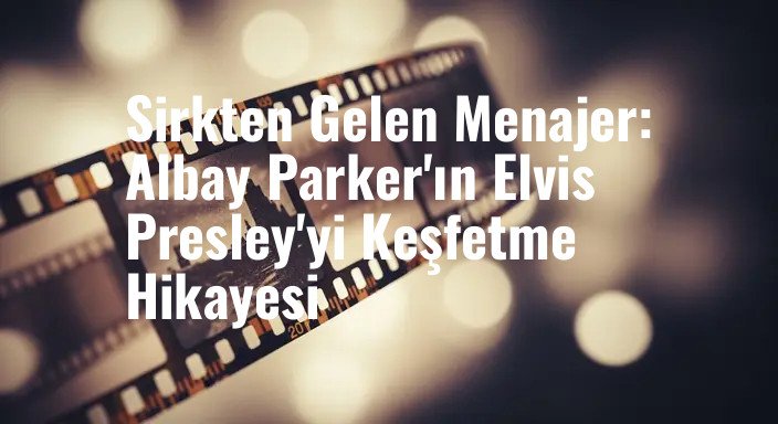 Sirkten Gelen Menajer: Albay Parker'ın Elvis Presley'yi Keşfetme Hikayesi