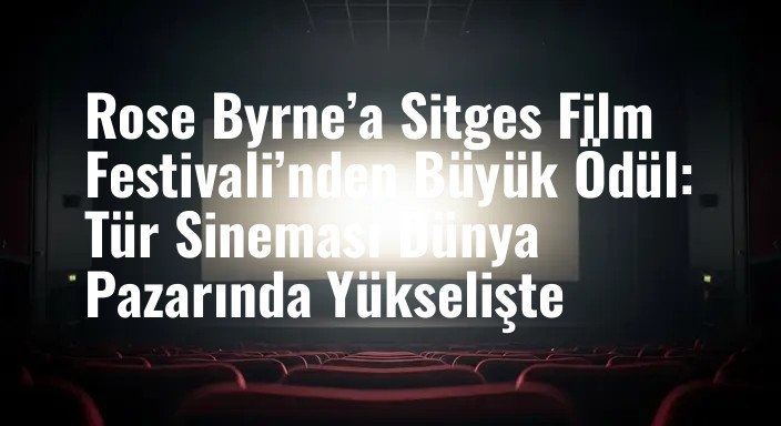 Rose Byrne’a Sitges Film Festivali’nden Büyük Ödül: Tür Sineması Dünya Pazarında Yükselişte