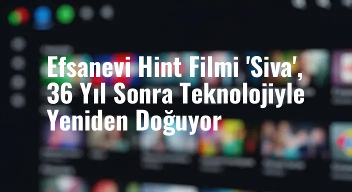 Efsanevi Hint Filmi 'Siva', 36 Yıl Sonra Teknolojiyle Yeniden Doğuyor