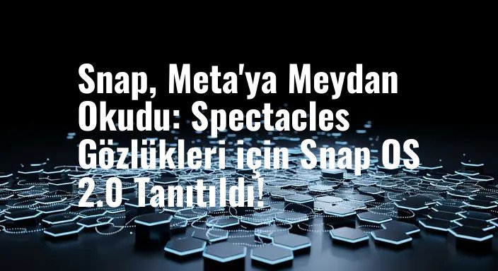 Snap, Meta'ya Meydan Okudu: Spectacles Gözlükleri için Snap OS 2.0 Tanıtıldı!