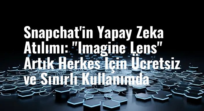 Snapchat'in Yapay Zeka Atılımı: "Imagine Lens" Artık Herkes İçin Ücretsiz ve Sınırlı Kullanımda