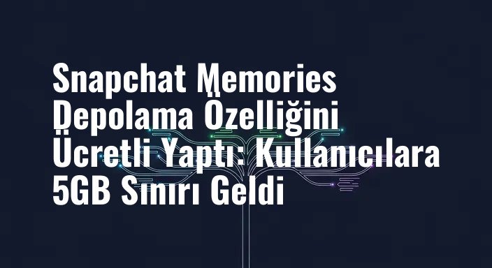 Snapchat Memories Depolama Özelliğini Ücretli Yaptı: Kullanıcılara 5GB Sınırı Geldi
