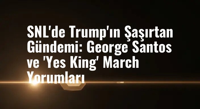 SNL'de Trump'ın Şaşırtan Gündemi: George Santos ve 'Yes King' March Yorumları