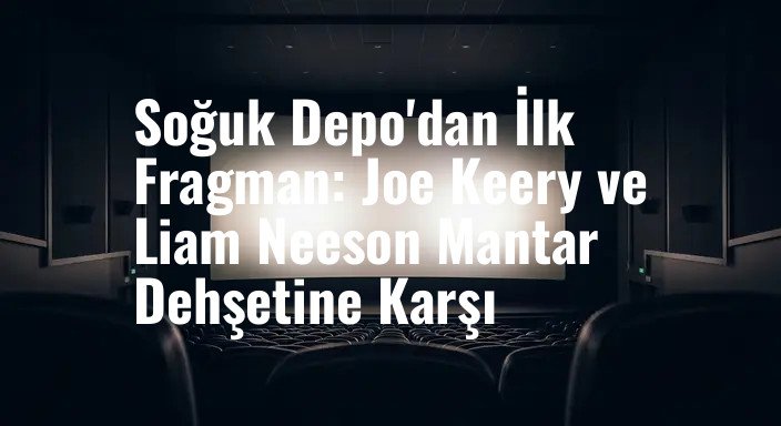 Soğuk Depo'dan İlk Fragman: Joe Keery ve Liam Neeson Mantar Dehşetine Karşı