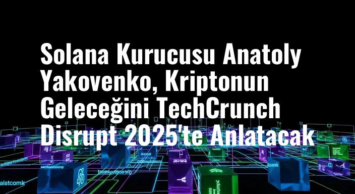 Solana Kurucusu Anatoly Yakovenko, Kriptonun Geleceğini TechCrunch Disrupt 2025'te Anlatacak