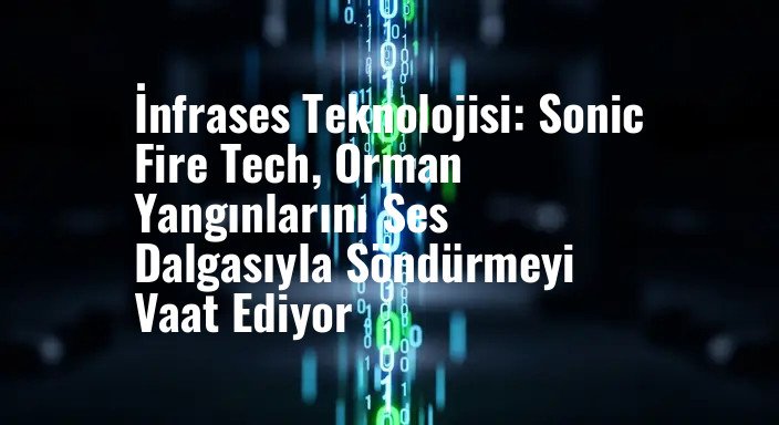 İnfrases Teknolojisi: Sonic Fire Tech, Orman Yangınlarını Ses Dalgasıyla Söndürmeyi Vaat Ediyor