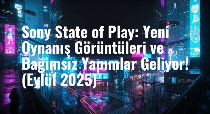 Sony State of Play: Yeni Oynanış Görüntüleri ve Bağımsız Yapımlar Geliyor! (Eylül 2025)
