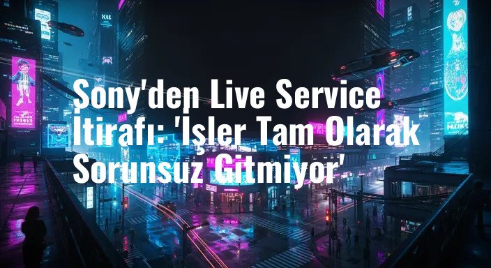 Sony'den Live Service İtirafı: 'İşler Tam Olarak Sorunsuz Gitmiyor'