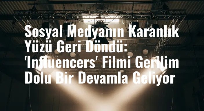 Sosyal Medyanın Karanlık Yüzü Geri Döndü: 'Influencers' Filmi Gerilim Dolu Bir Devamla Geliyor