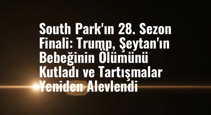 South Park'ın 28. Sezon Finali: Trump, Şeytan'ın Bebeğinin Ölümünü Kutladı ve Tartışmalar Yeniden Alevlendi