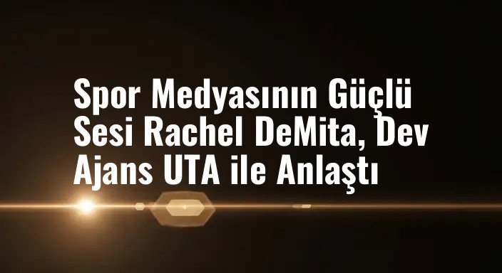 Spor Medyasının Güçlü Sesi Rachel DeMita, Dev Ajans UTA ile Anlaştı