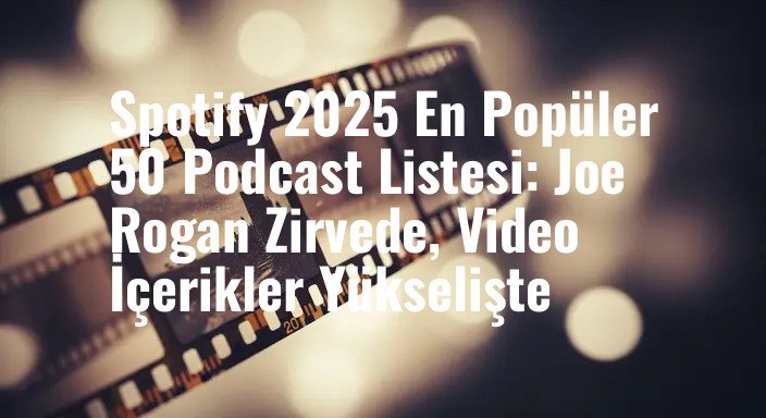 Spotify 2025 En Popüler 50 Podcast Listesi: Joe Rogan Zirvede, Video İçerikler Yükselişte
