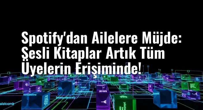 Spotify'dan Ailelere Müjde: Sesli Kitaplar Artık Tüm Üyelerin Erişiminde!