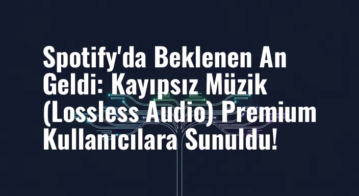 Spotify'da Beklenen An Geldi: Kayıpsız Müzik (Lossless Audio) Premium Kullanıcılara Sunuldu!