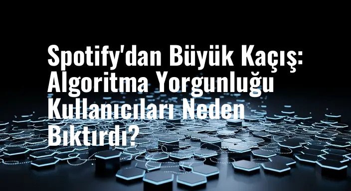 Spotify'dan Büyük Kaçış: Algoritma Yorgunluğu Kullanıcıları Neden Bıktırdı?