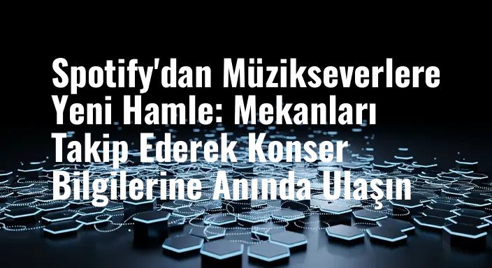 Spotify'dan Müzikseverlere Yeni Hamle: Mekanları Takip Ederek Konser Bilgilerine Anında Ulaşın