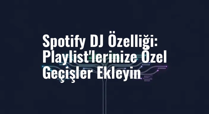 Spotify DJ Özelliği: Playlist'lerinize Özel Geçişler Ekleyin