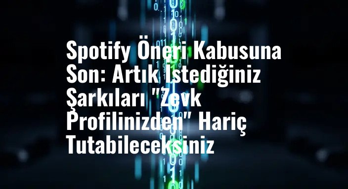 Spotify Öneri Kabusuna Son: Artık İstediğiniz Şarkıları "Zevk Profilinizden" Hariç Tutabileceksiniz