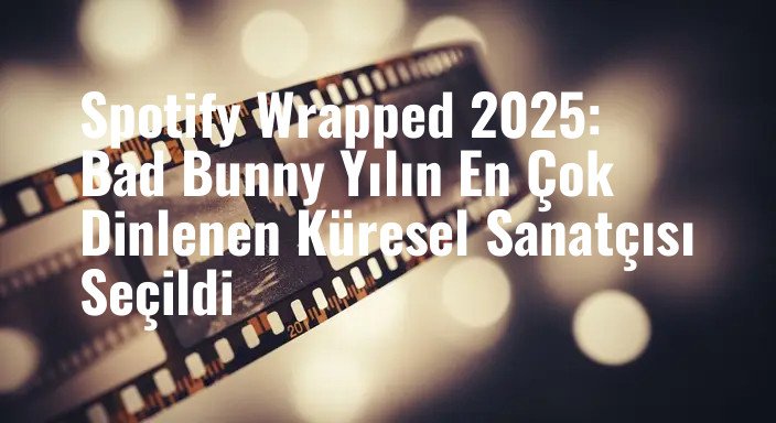 Spotify Wrapped 2025: Bad Bunny Yılın En Çok Dinlenen Küresel Sanatçısı Seçildi