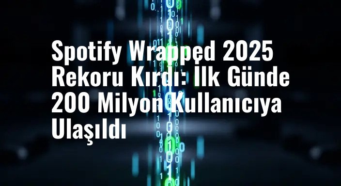 Spotify Wrapped 2025 Rekoru Kırdı: İlk Günde 200 Milyon Kullanıcıya Ulaşıldı
