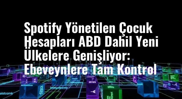 Spotify Yönetilen Çocuk Hesapları ABD Dahil Yeni Ülkelere Genişliyor: Ebeveynlere Tam Kontrol