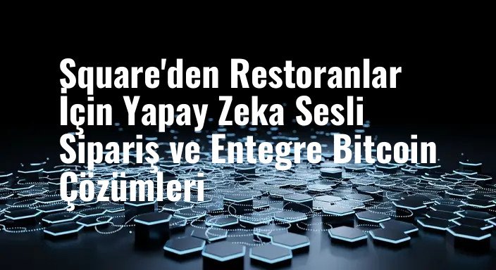 Square'den Restoranlar İçin Yapay Zeka Sesli Sipariş ve Entegre Bitcoin Çözümleri