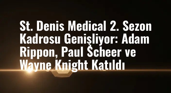 St. Denis Medical 2. Sezon Kadrosu Genişliyor: Adam Rippon, Paul Scheer ve Wayne Knight Katıldı