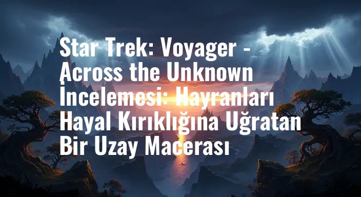 Star Trek: Voyager - Across the Unknown İncelemesi: Hayranları Hayal Kırıklığına Uğratan Bir Uzay Macerası
