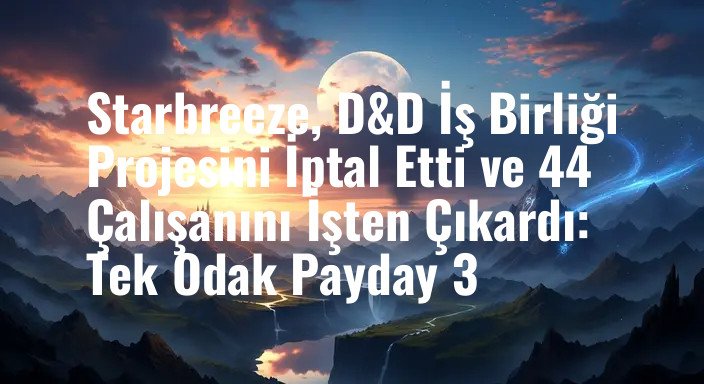 Starbreeze, D&D İş Birliği Projesini İptal Etti ve 44 Çalışanını İşten Çıkardı: Tek Odak Payday 3