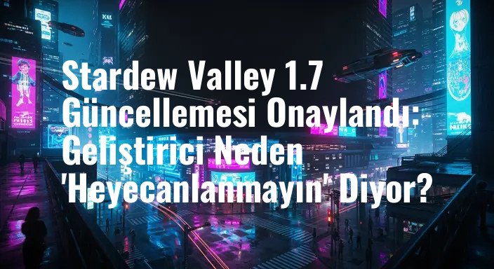 Stardew Valley 1.7 Güncellemesi Onaylandı: Geliştirici Neden 'Heyecanlanmayın' Diyor?