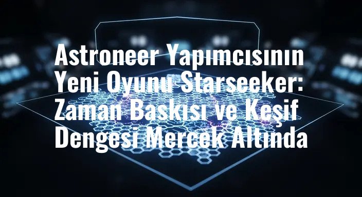 Astroneer Yapımcısının Yeni Oyunu Starseeker: Zaman Baskısı ve Keşif Dengesi Mercek Altında