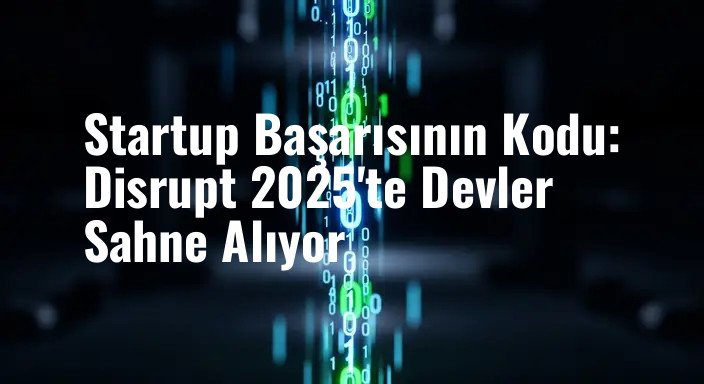 Startup Başarısının Kodu: Disrupt 2025'te Devler Sahne Alıyor