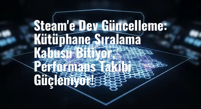 Steam'e Dev Güncelleme: Kütüphane Sıralama Kabusu Bitiyor, Performans Takibi Güçleniyor!