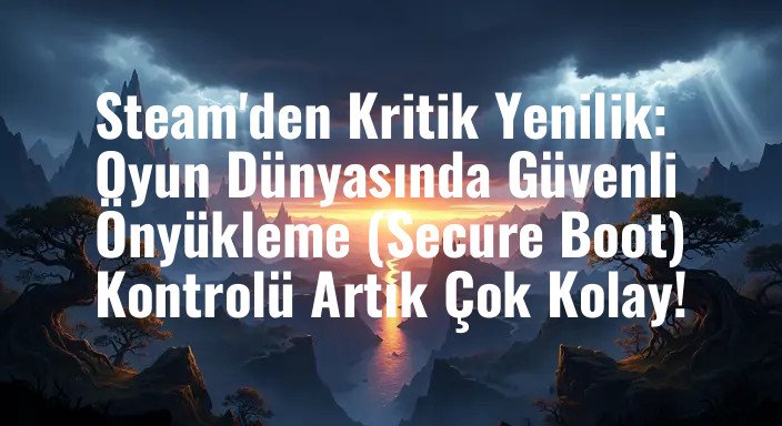 Steam'den Kritik Yenilik: Oyun Dünyasında Güvenli Önyükleme (Secure Boot) Kontrolü Artık Çok Kolay!