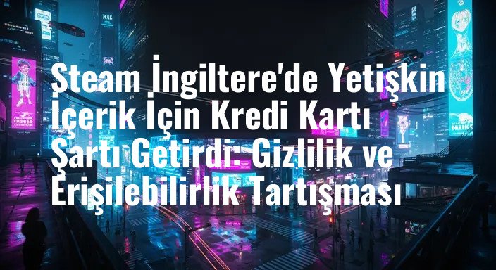 Steam İngiltere'de Yetişkin İçerik İçin Kredi Kartı Şartı Getirdi: Gizlilik ve Erişilebilirlik Tartışması